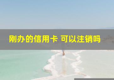 刚办的信用卡 可以注销吗